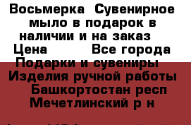 Восьмерка. Сувенирное мыло в подарок в наличии и на заказ. › Цена ­ 180 - Все города Подарки и сувениры » Изделия ручной работы   . Башкортостан респ.,Мечетлинский р-н